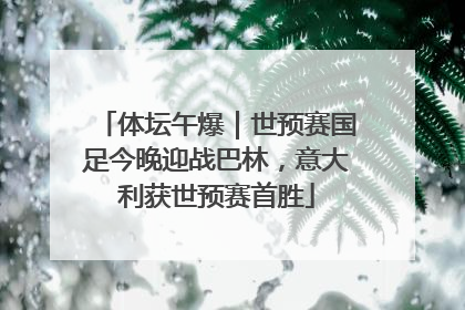 体坛午爆｜世预赛国足今晚迎战巴林，意大利获世预赛首胜