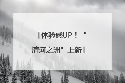 体验感UP！“清河之洲”上新