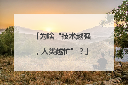 为啥“技术越强，人类越忙”？