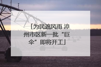 为民遮风雨 漳州市区新一批“巨伞”即将开工