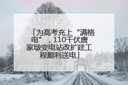 为高考充上“满格电”，110千伏唐家墩变电站改扩建工程顺利送电