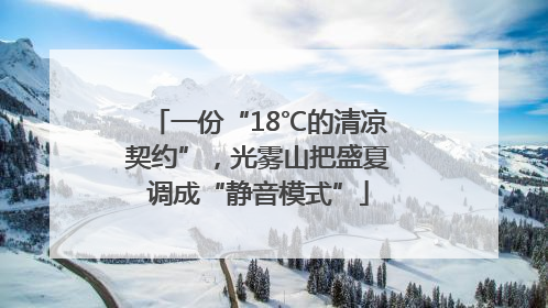 一份“18℃的清凉契约”，光雾山把盛夏调成“静音模式”
