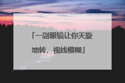 一副眼镜让你天旋地转、视线模糊