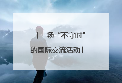 一场“不守时”的国际交流活动
