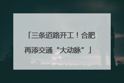 三条道路开工！合肥再添交通“大动脉”