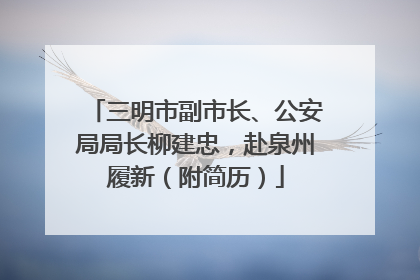 三明市副市长、公安局局长柳建忠，赴泉州履新（附简历）