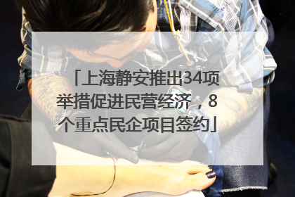 上海静安推出34项举措促进民营经济，8个重点民企项目签约