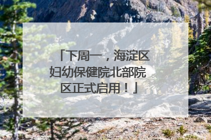 下周一，海淀区妇幼保健院北部院区正式启用！