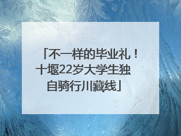 不一样的毕业礼！十堰22岁大学生独自骑行川藏线