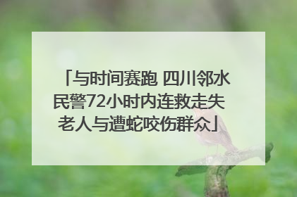 与时间赛跑 四川邻水民警72小时内连救走失老人与遭蛇咬伤群众