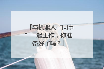 与机器人“同事”一起工作，你准备好了吗？