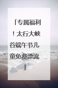 专属福利！太行大峡谷端午节儿童免费漂流
