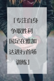 专注自身争取胜利 国足在雅加达进行首场训练