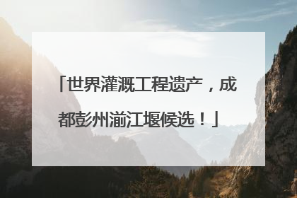 世界灌溉工程遗产，成都彭州湔江堰候选！