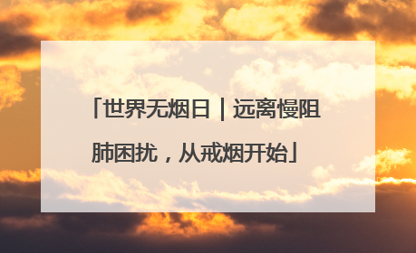 世界无烟日｜远离慢阻肺困扰，从戒烟开始