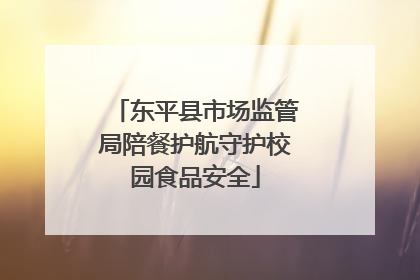 东平县市场监管局陪餐护航守护校园食品安全