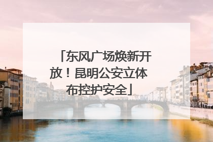 东风广场焕新开放！昆明公安立体布控护安全