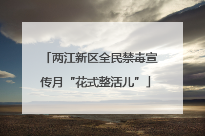 两江新区全民禁毒宣传月“花式整活儿”