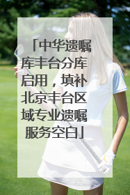 中华遗嘱库丰台分库启用，填补北京丰台区域专业遗嘱服务空白