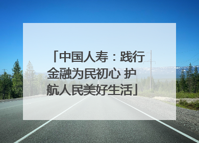 中国人寿：践行金融为民初心 护航人民美好生活