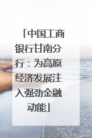 中国工商银行甘南分行：为高原经济发展注入强劲金融动能