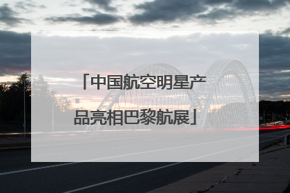 中国航空明星产品亮相巴黎航展