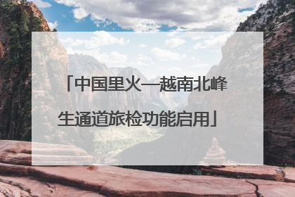 中国里火—越南北峰生通道旅检功能启用