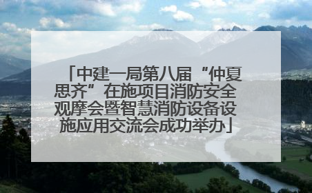 中建一局第八届“仲夏思齐”在施项目消防安全观摩会暨智慧消防设备设施应用交流会成功举办