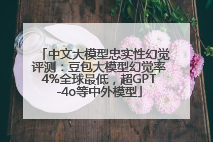 中文大模型忠实性幻觉评测：豆包大模型幻觉率4%全球最低，超GPT-4o等中外模型