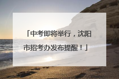 中考即将举行，沈阳市招考办发布提醒！