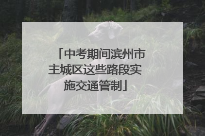 中考期间滨州市主城区这些路段实施交通管制
