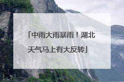 中雨大雨暴雨！湖北天气马上有大反转
