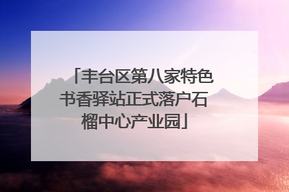 丰台区第八家特色书香驿站正式落户石榴中心产业园