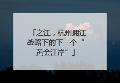 之江，杭州拥江战略下的下一个“黄金江岸”