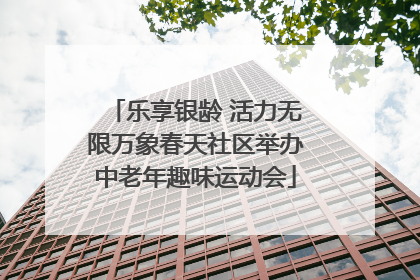 乐享银龄 活力无限万象春天社区举办中老年趣味运动会