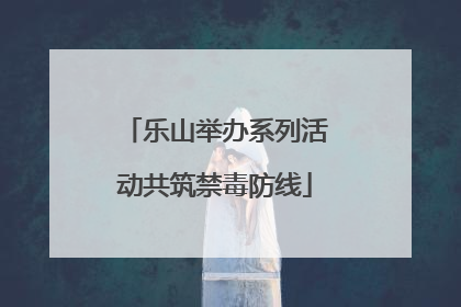 乐山举办系列活动共筑禁毒防线