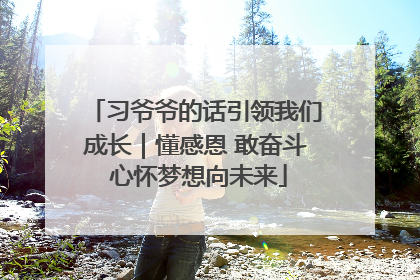 习爷爷的话引领我们成长｜懂感恩 敢奋斗 心怀梦想向未来