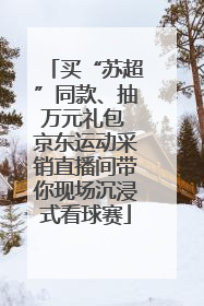 买“苏超”同款、抽万元礼包 京东运动采销直播间带你现场沉浸式看球赛