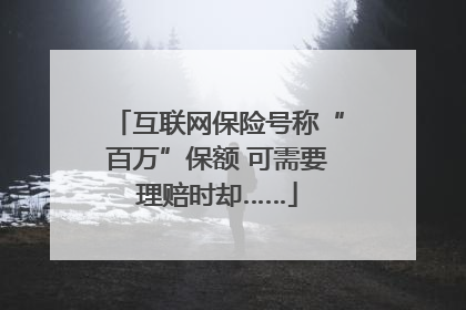 互联网保险号称“百万”保额 可需要理赔时却……