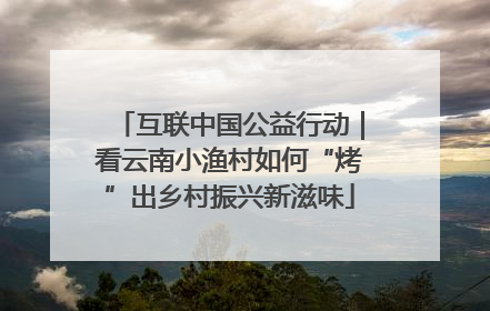 互联中国公益行动｜看云南小渔村如何“烤”出乡村振兴新滋味
