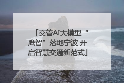 交管AI大模型“鹰智”落地宁波 开启智慧交通新范式