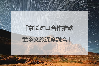 京长对口合作推动武乡文旅深度融合