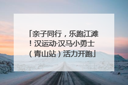 亲子同行，乐跑江滩！汉运动·汉马小勇士（青山站）活力开跑