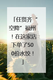 任贤齐“空降”福州！在这家店下单了500份水饺！