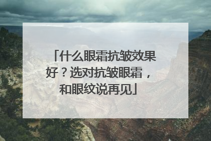 什么眼霜抗皱效果好？选对抗皱眼霜，和眼纹说再见