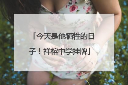 今天是他牺牲的日子！祥榕中学挂牌