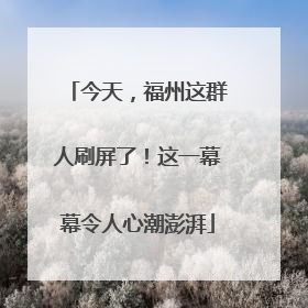 今天，福州这群人刷屏了！这一幕幕令人心潮澎湃