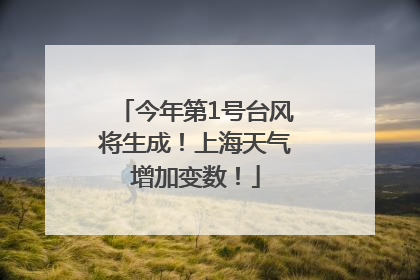 今年第1号台风将生成！上海天气增加变数！