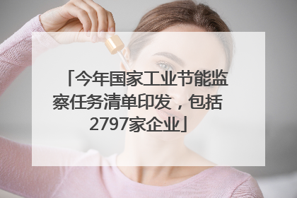 今年国家工业节能监察任务清单印发，包括2797家企业