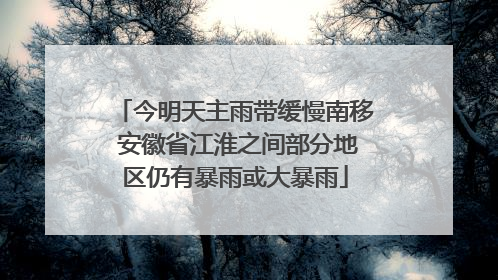 今明天主雨带缓慢南移 安徽省江淮之间部分地区仍有暴雨或大暴雨